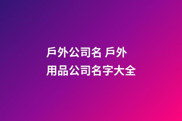 戶外公司名 戶外用品公司名字大全-第1張-公司起名-玄機派